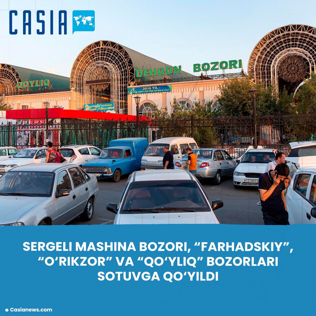 Sergeli Car Market, Farhadskiy, O‘rikzor, and Qo‘yliq markets put up for sale